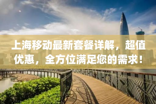 上海移动最新套餐详解，超值优惠，全方位满足您的需求！