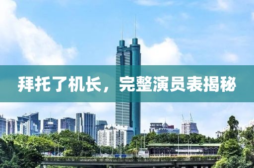 拜托了机长，完整演员表揭秘