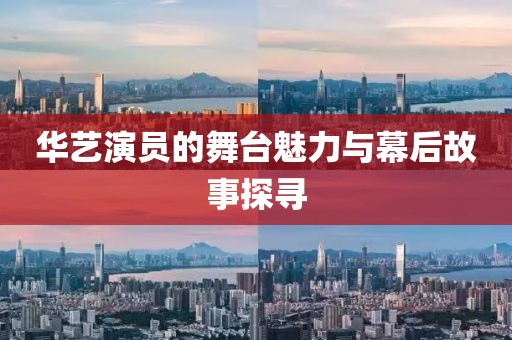 华艺演员的舞台魅力与幕后故事探寻