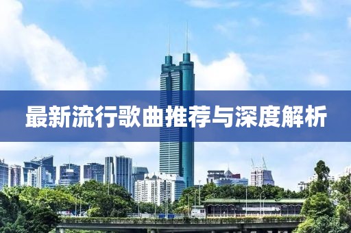 最新流行歌曲推荐与深度解析