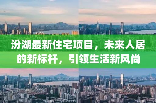 汾湖最新住宅项目，未来人居的新标杆，引领生活新风尚