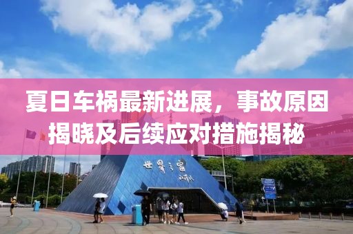夏日车祸最新进展，事故原因揭晓及后续应对措施揭秘