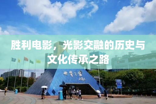 胜利电影，光影交融的历史与文化传承之路