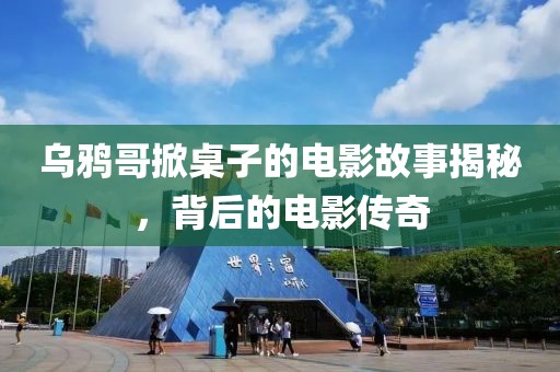 乌鸦哥掀桌子的电影故事揭秘，背后的电影传奇