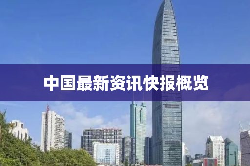 中国最新资讯快报概览