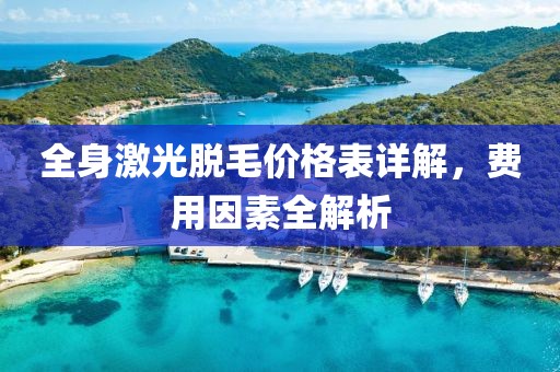 全身激光脱毛价格表详解，费用因素全解析