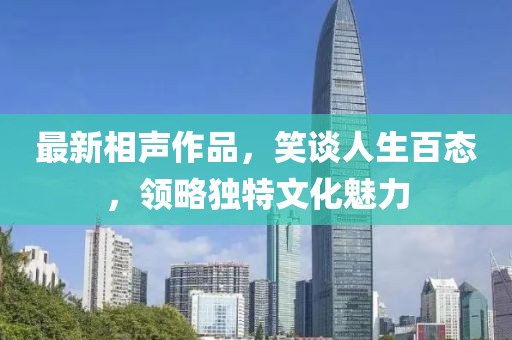 最新相声作品，笑谈人生百态，领略独特文化魅力