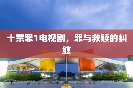 十宗罪1电视剧，罪与救赎的纠缠