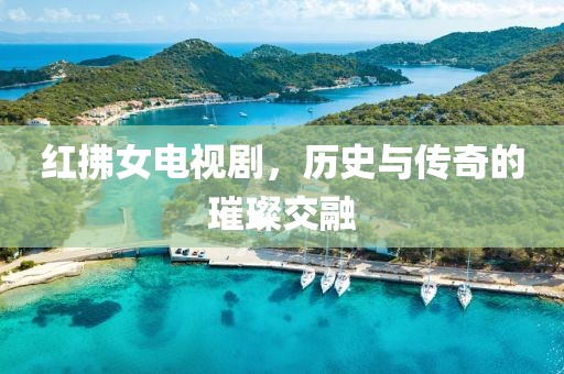 红拂女电视剧，历史与传奇的璀璨交融