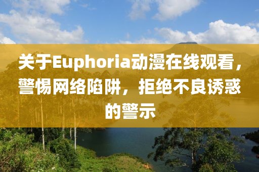 关于Euphoria动漫在线观看，警惕网络陷阱，拒绝不良诱惑的警示