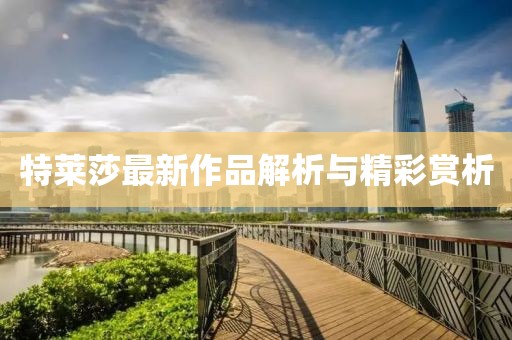 特莱莎最新作品解析与精彩赏析