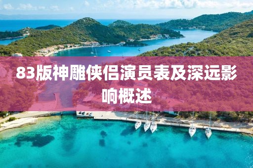 83版神雕侠侣演员表及深远影响概述