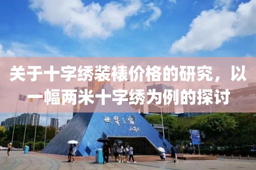 关于十字绣装裱价格的研究，以一幅两米十字绣为例的探讨