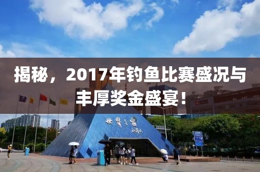 揭秘，2017年钓鱼比赛盛况与丰厚奖金盛宴！