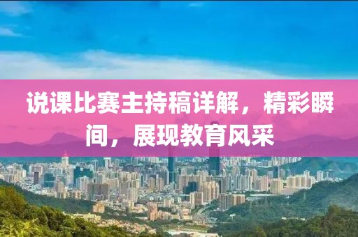 说课比赛主持稿详解，精彩瞬间，展现教育风采