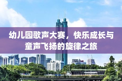 幼儿园歌声大赛，快乐成长与童声飞扬的旋律之旅