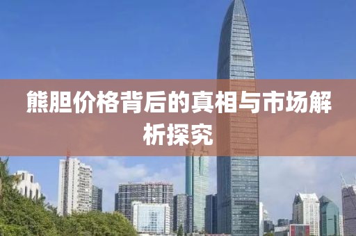熊胆价格背后的真相与市场解析探究