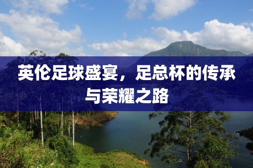英伦足球盛宴，足总杯的传承与荣耀之路