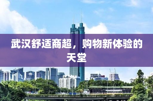 武汉舒适商超，购物新体验的天堂