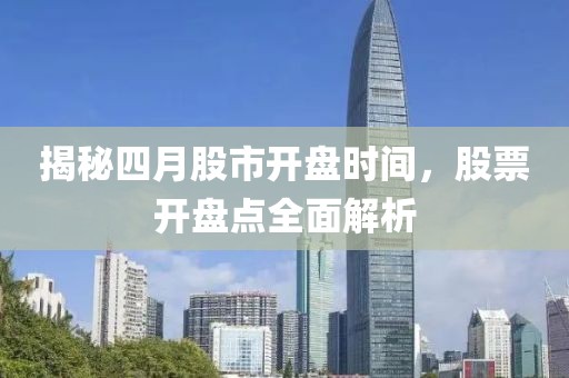 揭秘四月股市开盘时间，股票开盘点全面解析