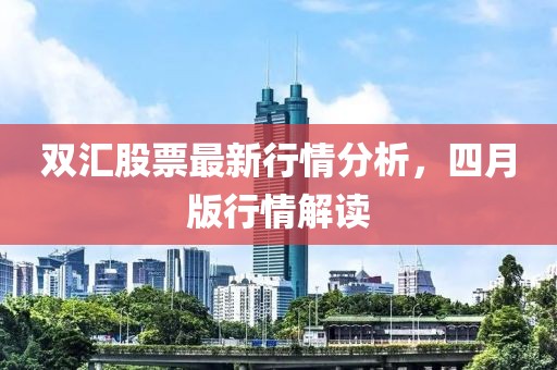 双汇股票最新行情分析，四月版行情解读