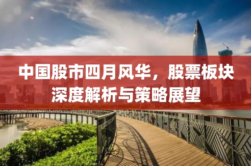 中国股市四月风华，股票板块深度解析与策略展望