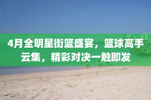 4月全明星街篮盛宴，篮球高手云集，精彩对决一触即发