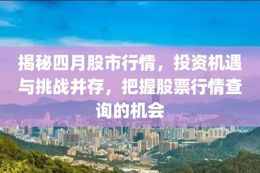 揭秘四月股市行情，投资机遇与挑战并存，把握股票行情查询的机会