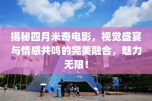 揭秘四月米奇电影，视觉盛宴与情感共鸣的完美融合，魅力无限！