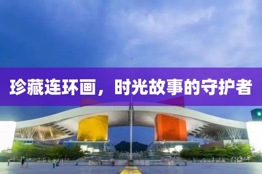 珍藏连环画，时光故事的守护者