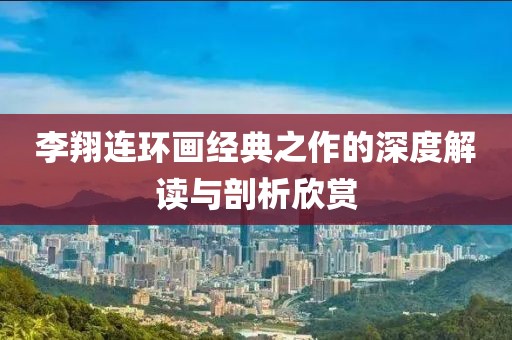 李翔连环画经典之作的深度解读与剖析欣赏