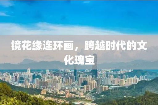 镜花缘连环画，跨越时代的文化瑰宝