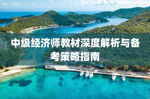 中级经济师教材深度解析与备考策略指南
