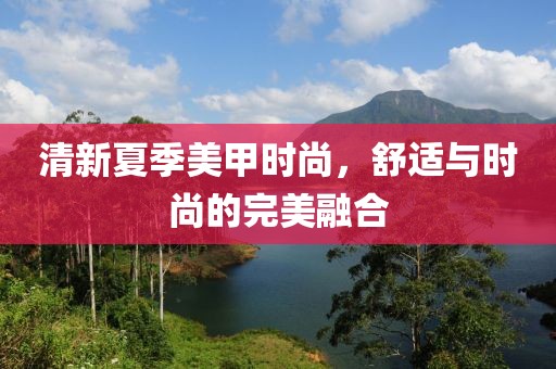 清新夏季美甲时尚，舒适与时尚的完美融合