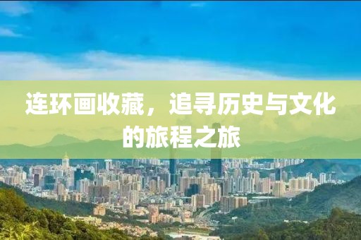 连环画收藏，追寻历史与文化的旅程之旅