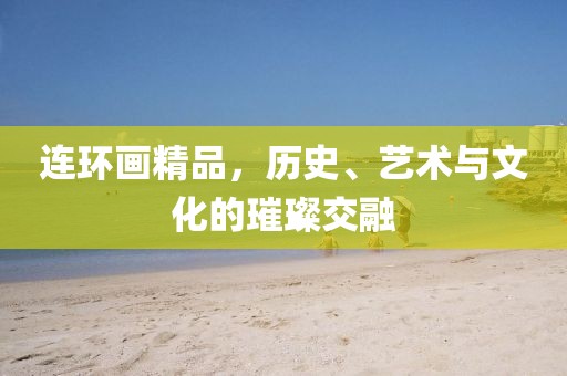 连环画精品，历史、艺术与文化的璀璨交融