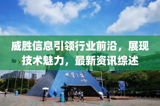 威胜信息引领行业前沿，展现技术魅力，最新资讯综述