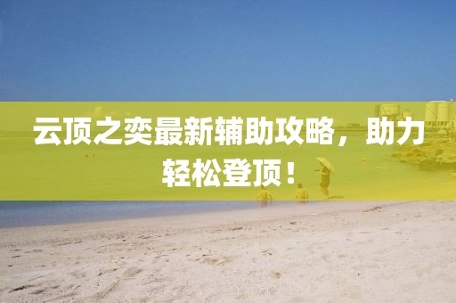 云顶之奕最新辅助攻略，助力轻松登顶！