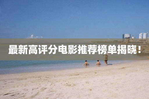 最新高评分电影推荐榜单揭晓！