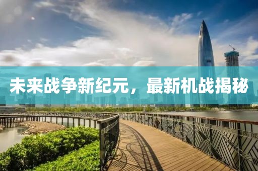 未来战争新纪元，最新机战揭秘