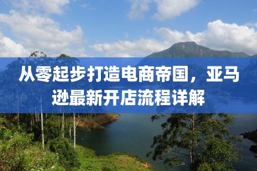 从零起步打造电商帝国，亚马逊最新开店流程详解