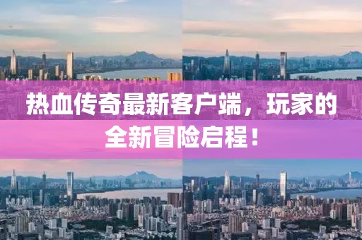热血传奇最新客户端，玩家的全新冒险启程！