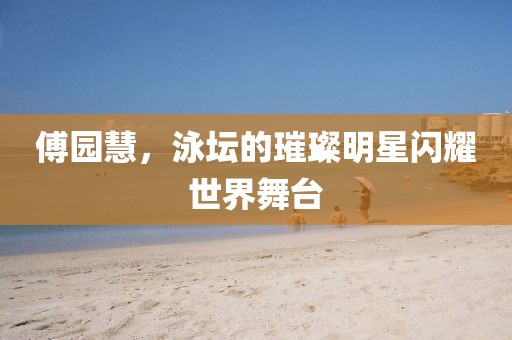 傅园慧，泳坛的璀璨明星闪耀世界舞台