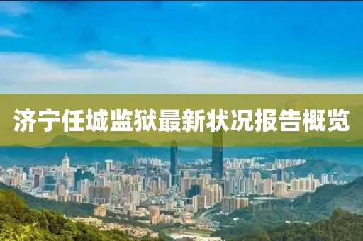 济宁任城监狱最新状况报告概览