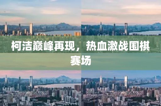 柯洁巅峰再现，热血激战围棋赛场