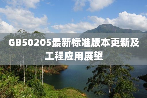 GB50205最新标准版本更新及工程应用展望